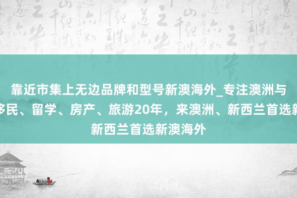 靠近市集上无边品牌和型号新澳海外_专注澳洲与新西兰移民、留学、房产、旅游20年,来澳洲、新西兰首选新澳海外