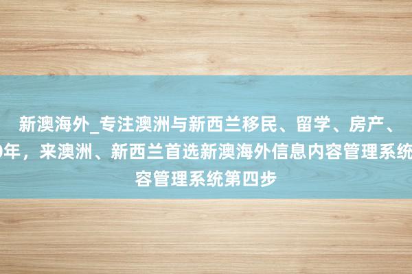 新澳海外_专注澳洲与新西兰移民、留学、房产、旅游20年，来澳洲、新西兰首选新澳海外信息内容管理系统第四步