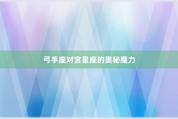 弓手座对宫星座的奥秘魔力
