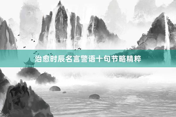 治愈时辰名言警语十句节略精粹
